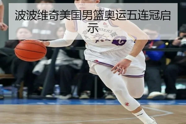波波维奇美国男篮奥运五连冠启示