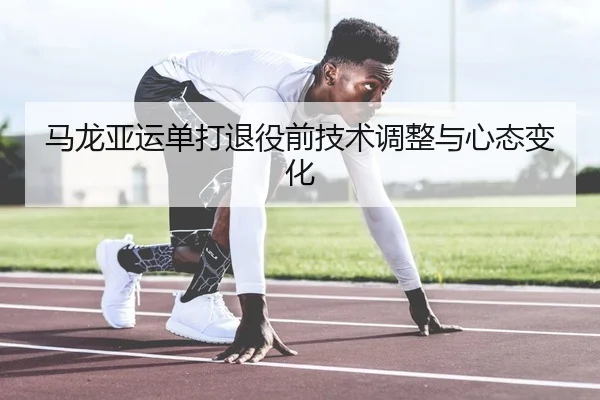 马龙亚运单打退役前技术调整与心态变化